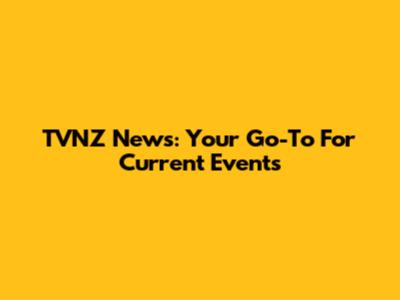 TVNZ News: Your Go-To For Current Events