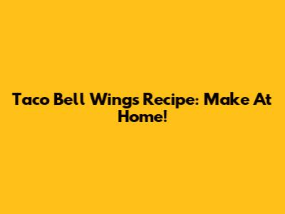 Taco Bell Wings Recipe: Make At Home!