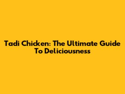 Tadi Chicken: The Ultimate Guide To Deliciousness