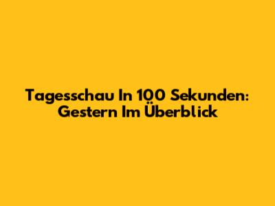 Tagesschau In 100 Sekunden: Gestern Im Überblick