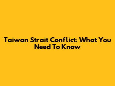 Taiwan Strait Conflict: What You Need To Know