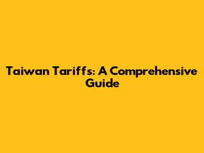 Taiwan Tariffs: A Comprehensive Guide