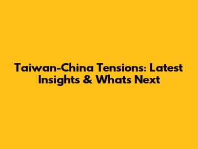 Taiwan-China Tensions: Latest Insights & What's Next