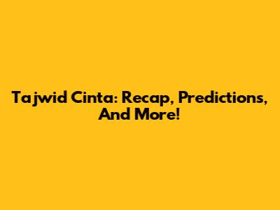 Tajwid Cinta: Recap, Predictions, And More!