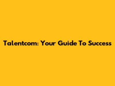 Talentcom: Your Guide To Success