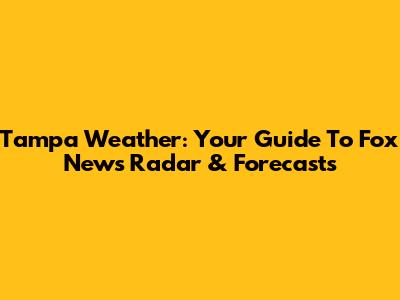 Tampa Weather: Your Guide To Fox News Radar & Forecasts