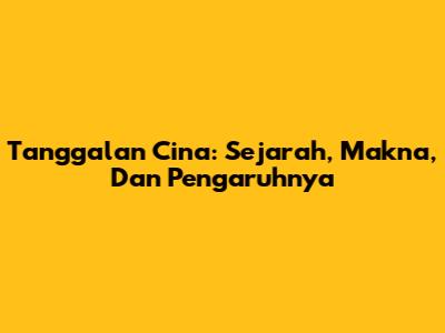 Tanggalan Cina: Sejarah, Makna, Dan Pengaruhnya