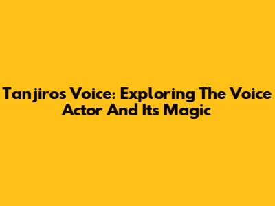 Tanjiro's Voice: Exploring The Voice Actor And Its Magic