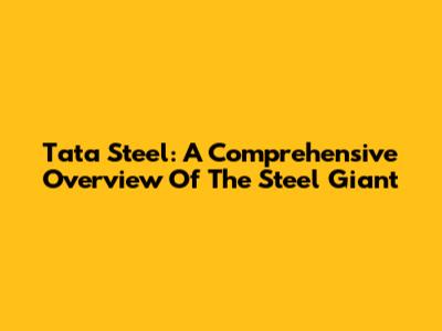 Tata Steel: A Comprehensive Overview Of The Steel Giant