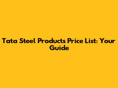 Tata Steel Products Price List: Your Guide