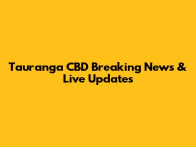 Tauranga CBD Breaking News & Live Updates
