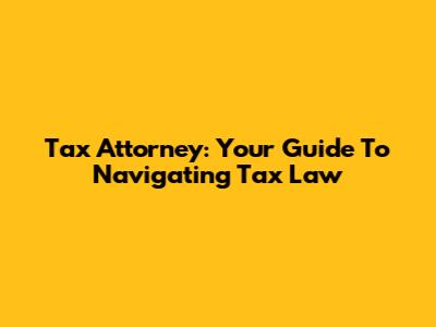 Tax Attorney: Your Guide To Navigating Tax Law