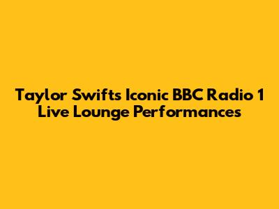 Taylor Swift's Iconic BBC Radio 1 Live Lounge Performances