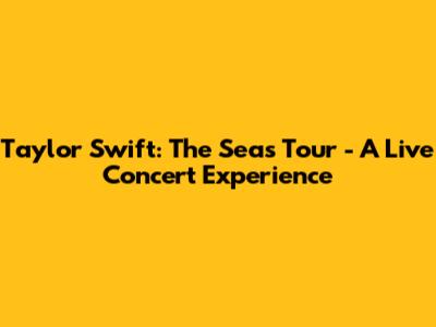 Taylor Swift: The Seas Tour - A Live Concert Experience