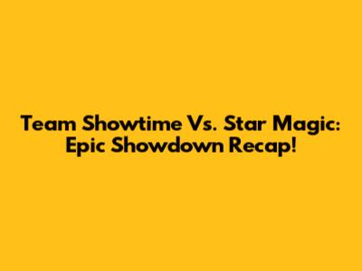Team Showtime Vs. Star Magic: Epic Showdown Recap!