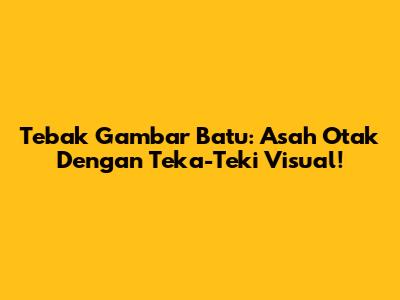 Tebak Gambar Batu: Asah Otak Dengan Teka-Teki Visual!