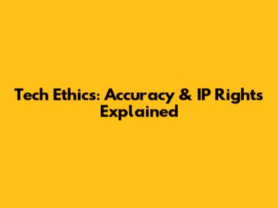 Tech Ethics: Accuracy & IP Rights Explained