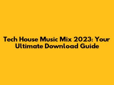 Tech House Music Mix 2023: Your Ultimate Download Guide