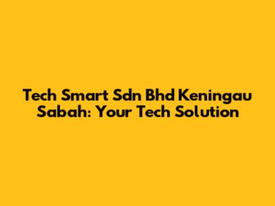 Tech Smart Sdn Bhd Keningau Sabah: Your Tech Solution