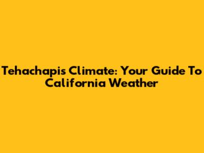 Tehachapi's Climate: Your Guide To California Weather