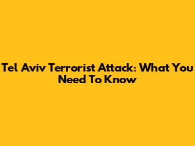 Tel Aviv Terrorist Attack: What You Need To Know