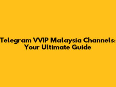 Telegram VVIP Malaysia Channels: Your Ultimate Guide