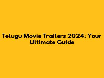 Telugu Movie Trailers 2024: Your Ultimate Guide