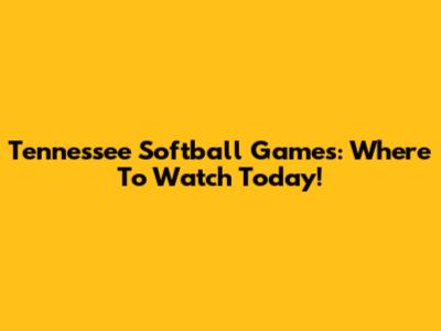 Tennessee Softball Games: Where To Watch Today!