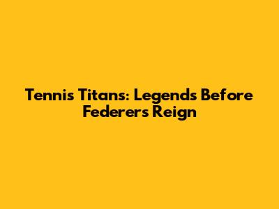 Tennis Titans: Legends Before Federer's Reign