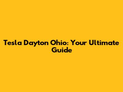 Tesla Dayton Ohio: Your Ultimate Guide