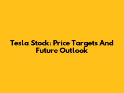 Tesla Stock: Price Targets And Future Outlook