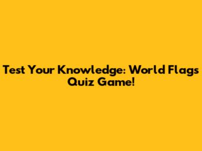 Test Your Knowledge: World Flags Quiz Game!