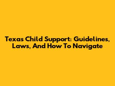 Texas Child Support: Guidelines, Laws, And How To Navigate