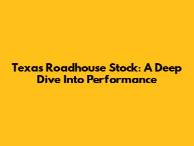 Texas Roadhouse Stock: A Deep Dive Into Performance