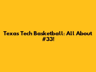 Texas Tech Basketball: All About #33!