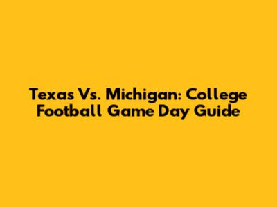 Texas Vs. Michigan: College Football Game Day Guide