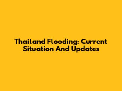 Thailand Flooding: Current Situation And Updates
