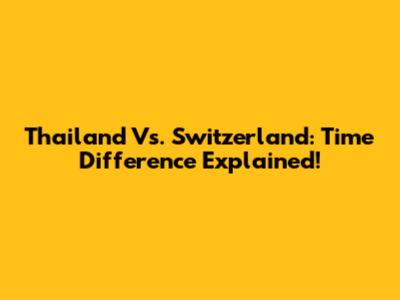 Thailand Vs. Switzerland: Time Difference Explained!