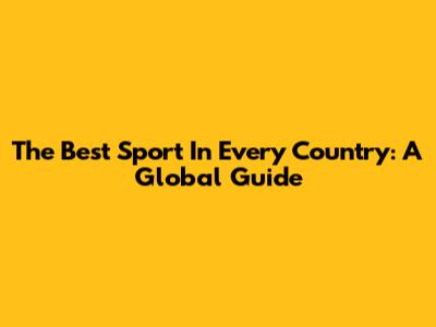 The Best Sport In Every Country: A Global Guide