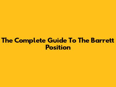 The Complete Guide To The Barrett Position