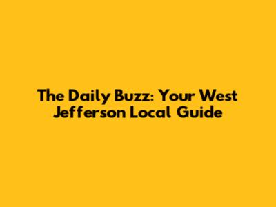 The Daily Buzz: Your West Jefferson Local Guide