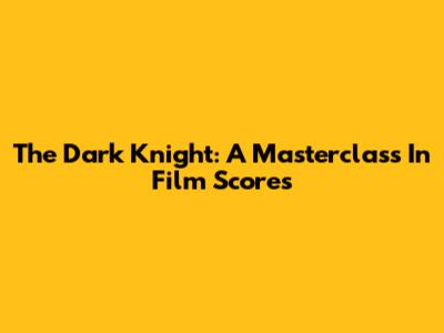 The Dark Knight: A Masterclass In Film Scores