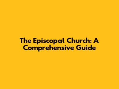 The Episcopal Church: A Comprehensive Guide