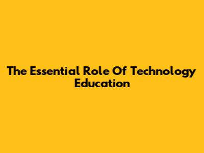 The Essential Role Of Technology Education