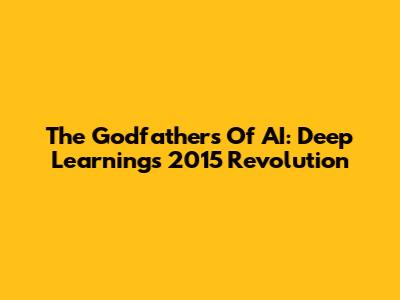 The Godfathers Of AI: Deep Learning's 2015 Revolution