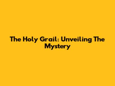 The Holy Grail: Unveiling The Mystery