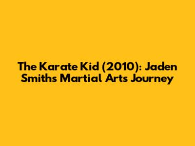 The Karate Kid (2010): Jaden Smith's Martial Arts Journey