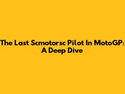 The Last Scmotorsc Pilot In MotoGP: A Deep Dive