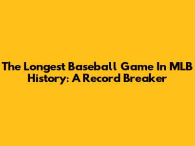 The Longest Baseball Game In MLB History: A Record Breaker