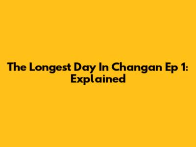 The Longest Day In Chang'an Ep 1: Explained